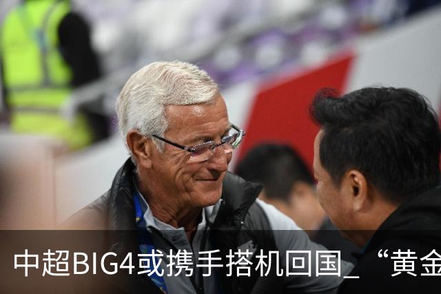 中超BIG4或携手搭机回国 “黄金48小时”至关重要