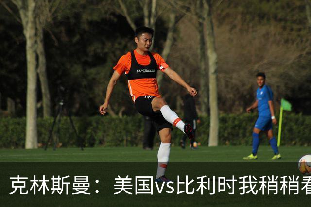 克林斯曼：美国vs比利时我稍稍看好后者 若美国能赢球将意义重大
