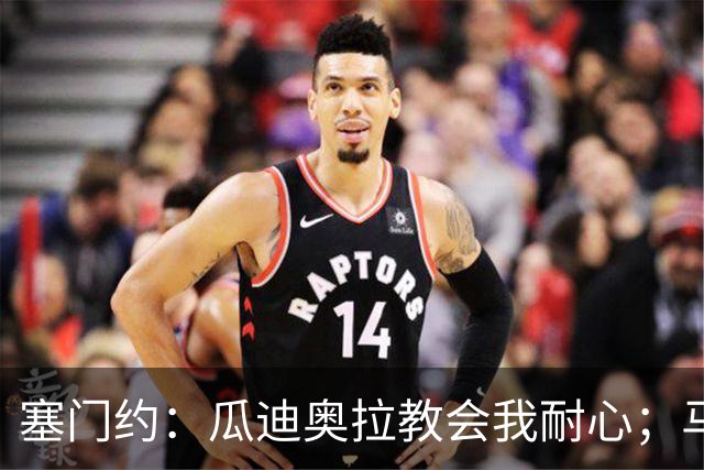 塞门约：瓜迪奥拉教会我耐心；马雷斯卡的想法和他很像
