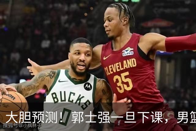 大胆预测！郭士强一旦下课，男篮新主帅99％在以下会在这三人之间产生