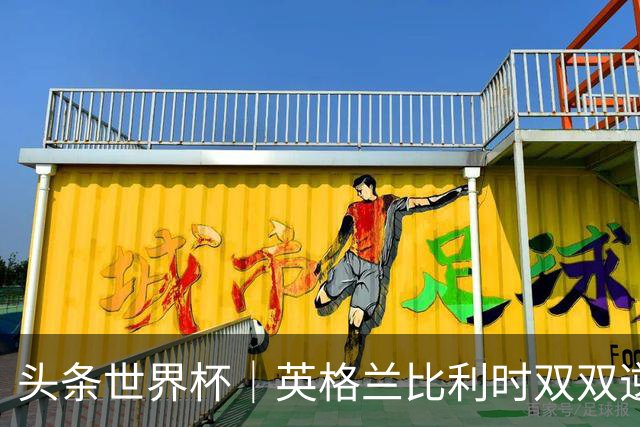 头条世界杯｜英格兰比利时双双逆转：落后不可怕，谁菜谁尴尬