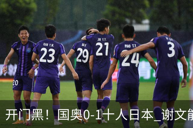 开门黑！国奥0-1十人日本 谢文能失单刀 门将于金永替补客串前锋