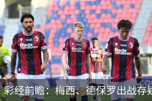 彩经前瞻：梅西、德保罗出战存疑，迈阿密国际能否延续连胜？