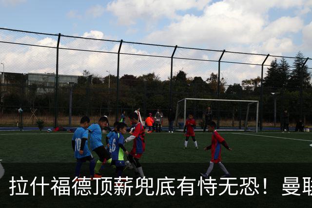 拉什福德顶薪兜底有恃无恐！曼联已无法再将其逐出更衣室，否则免费转会还赔3000万