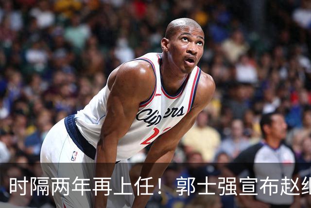 时隔两年再上任！郭士强宣布赵继伟任男篮队长 率队征战世预赛