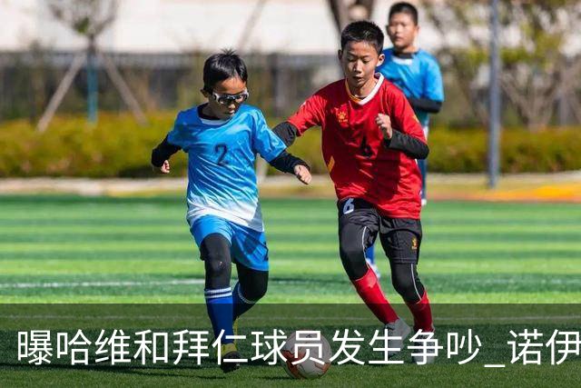 曝哈维和拜仁球员发生争吵 诺伊尔让他闭嘴