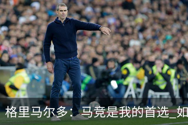 格里马尔多：马竞是我的首选 如果主教练需要我完全可以踢边锋