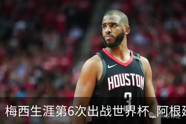 梅西生涯第6次出战世界杯 阿根廷队征召17名冠军成员
