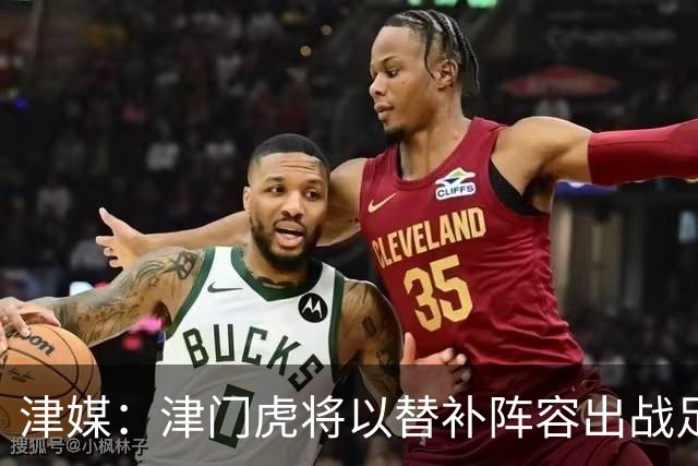 津媒：津门虎将以替补阵容出战足协杯，保级重要性远大于足协杯