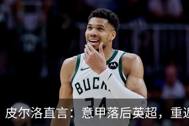 皮尔洛直言：意甲落后英超，重返巅峰需彻底改革！