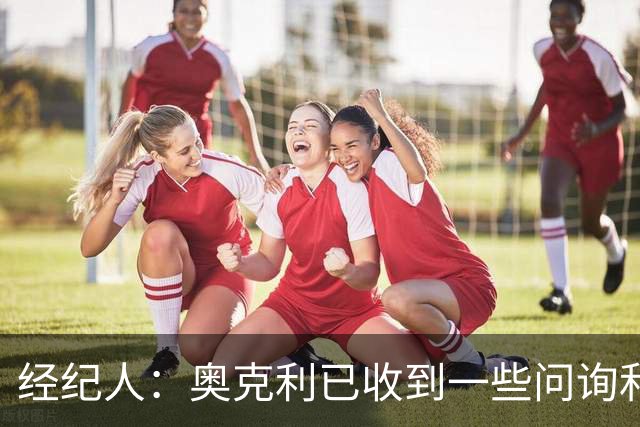 经纪人：奥克利已收到一些问询和正式报价，需要跟莱斯特城商量