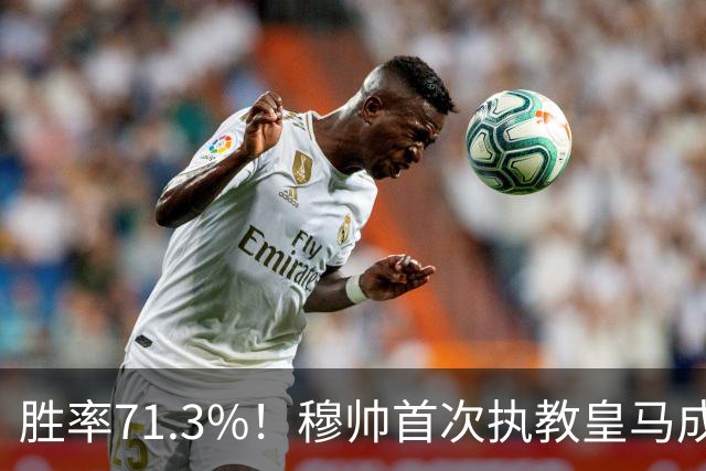 胜率71.3%！穆帅首次执教皇马成绩：西甲百分夺冠 欧冠连续3年4强