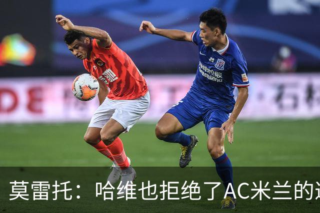 莫雷托：哈维也拒绝了AC米兰的邀请，他优先考虑接手国家队