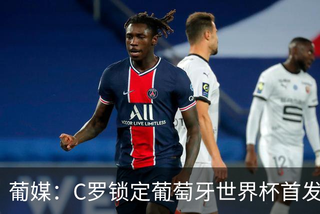 葡媒：C罗锁定葡萄牙世界杯首发，中场B费+内维斯+维蒂尼亚