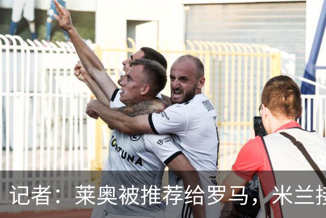 记者：莱奥被推荐给罗马，米兰接受先租后买，向往的英超暂无报价