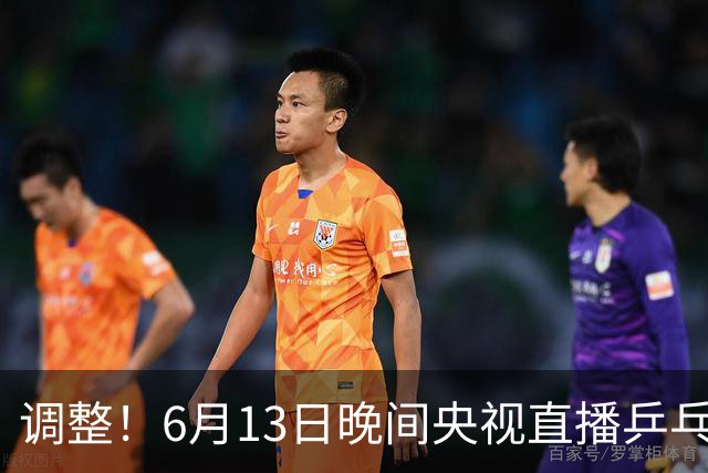 调整！6月13日晚间央视直播乒乓球有变，陈熠冲决赛，首金诞生！