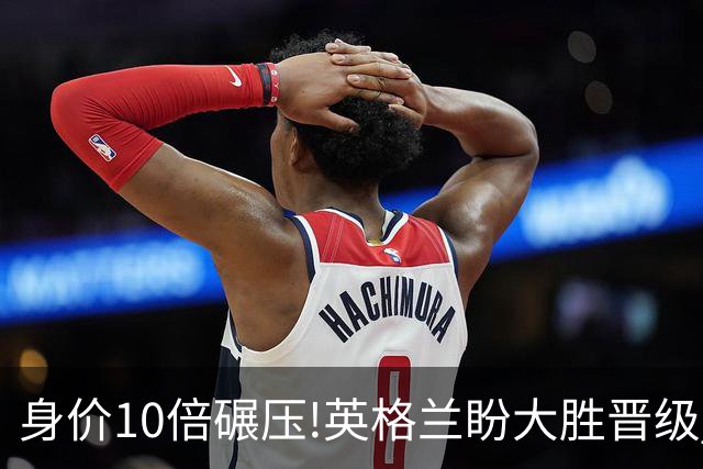 身价10倍碾压!英格兰盼大胜晋级 拒绝黑马奇迹