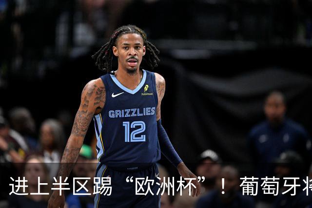 进上半区踢“欧洲杯”！葡萄牙将战克罗地亚 C罗魔笛再相遇