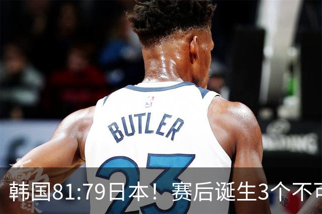 韩国81:79日本！赛后诞生3个不可思议，中国男篮惊险中国台北太冤