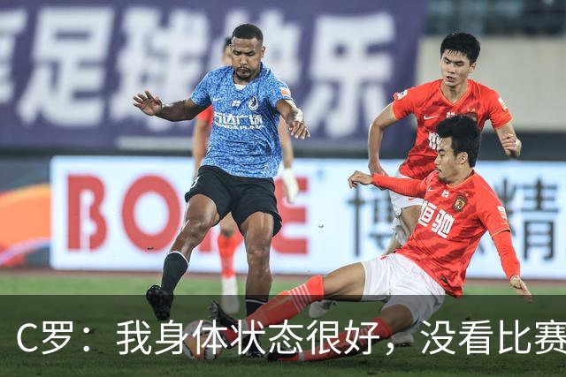 C罗：我身体状态很好，没看比赛吗？相信会夺冠，但要一步一步来